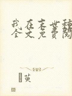 我在末世种个田全文免费阅读