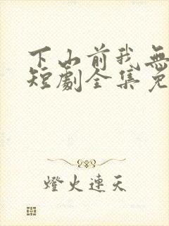 下山前我无敌了短剧全集免费观看