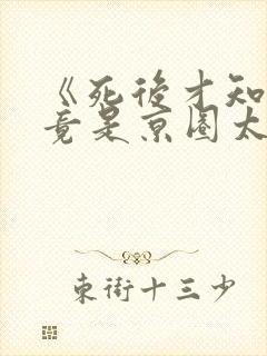 《死后才知,我竟是京圈太子白月光