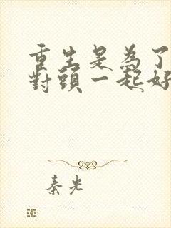 重生是为了和死对头一起好好