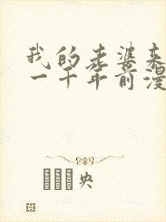 我的老婆来自于一千年前漫画免费观看下拉式