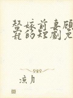 替嫁前妻顾总超宠的短剧免费观看