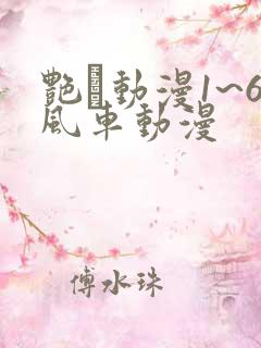 艳鉧动漫1~6风车动漫