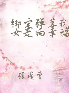 绑定弹幕我带儿女走向幸福人生高清免费播放