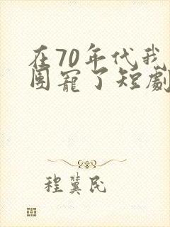 在70年代我被团宠了短剧免费观看