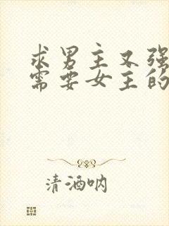 求男主又强又虐需要女主的小说