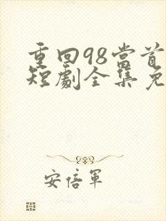 重回98当首富短剧全集免费版