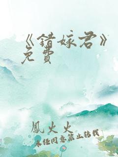 《错嫁君》短剧免费