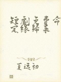 短剧免费命中注定缘归来