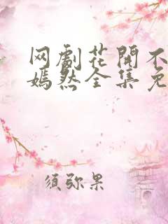 网剧花开不及你嫣然全集免费观看