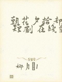 朝花夕拾却已迟 短剧 在线观看