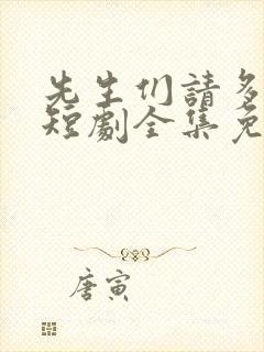 先生们请多指教短剧全集免费观看