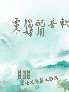 电脑配音软件哪个好用