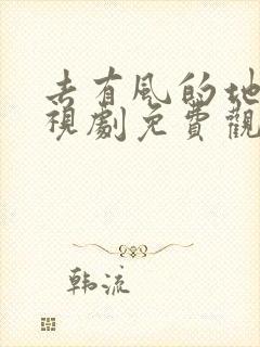 去有风的地方电视剧免费观看流畅