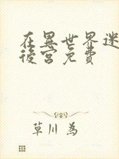 在异世界迷宫开后宫免费