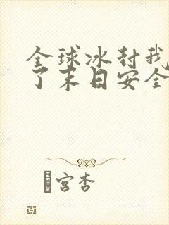 全球冰封我打造了末日安全屋张奕原著小说