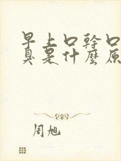 早上口干口苦口臭是什么原因引起的