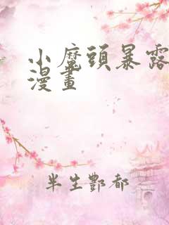 小魔头暴露啦了漫画