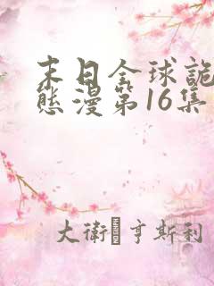 末日全球诡异动态漫第16集免费看