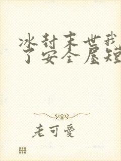 冰封末世我打造了安全屋短剧