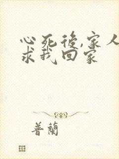 心死后,家人跪求我回家
