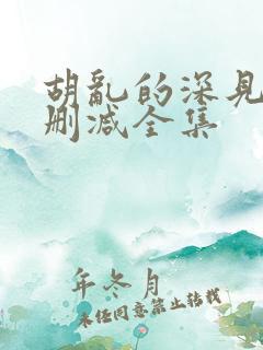 胡乱的深见君无删减全集