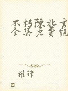 不朽陈北玄短剧全集免费观看