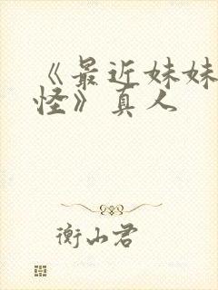 《最近妹妹有点怪》真人