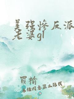 美强惨反派是我老婆gl