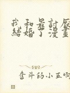 我和最讨厌的人结婚了漫画