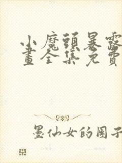 小魔头暴露啦漫画全集免费下拉式