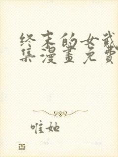 终末的女武神全集漫画免费下拉式