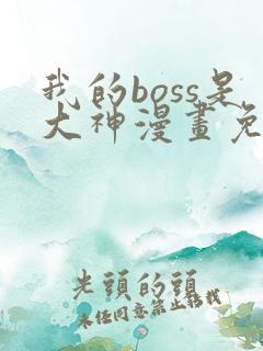 我的boss是大神漫画免费下拉式