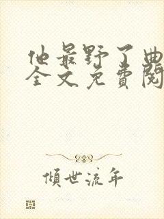 他最野了曲小蛐全文免费阅读