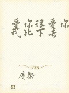 爱你很爱你别把我比下去