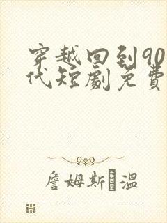 穿越回到90年代短剧免费观看