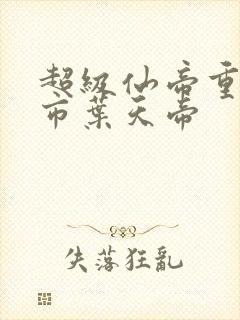 超级仙帝重生都市叶天帝