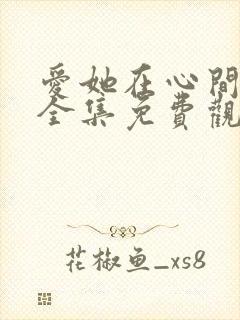 爱她在心间短剧全集免费观看