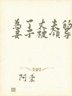 为了丈夫的晋升妻子被领导