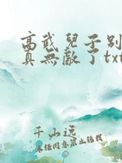 高武儿子别怕爹真无敌了txt免费下载