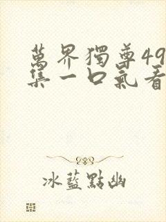 万界独尊498集一口气看完