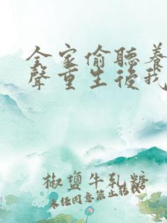 全家偷听养子心声重生后我笑了一口气看完