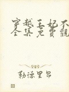 穿越王妃不好惹全集免费观看完整版