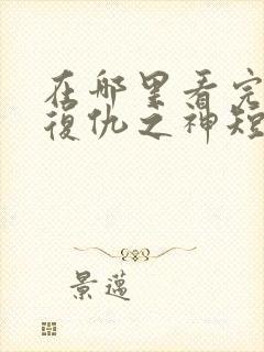 在哪里看完整版复仇之神短剧