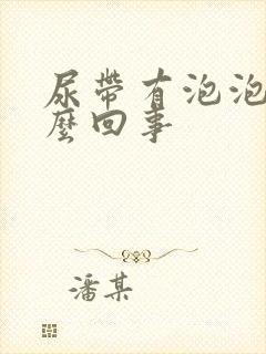 尿带有泡泡是怎么回事