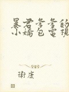 暴君爹爹的团宠小娇包电视剧