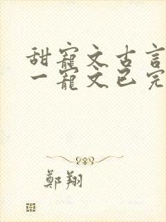 甜宠文古言一对一宠文已完结