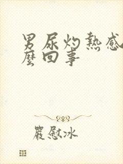 男尿灼热感是怎么回事