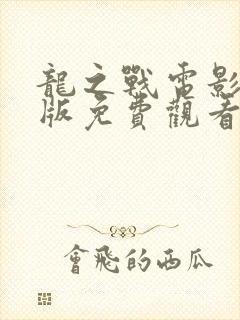 龙之战电影完整版免费观看中文版