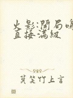 火影:开局鸣人直接满级